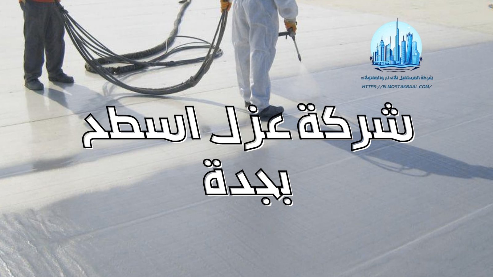 شركة عزل اسطح بجدة شركة المستقبل